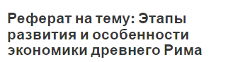 Реферат на тему: Этапы развития и особенности экономики древнего Рима