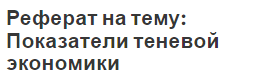 Реферат на тему: Показатели теневой экономики