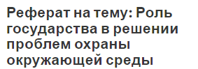 Реферат на тему: Роль государства в решении проблем охраны окружающей среды