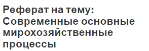 Реферат на тему: Современные основные мирохозяйственные процессы