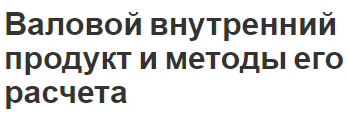 Валовой внутренний продукт и методы его расчета - сущность, методы, номинальный и реальный ВВП