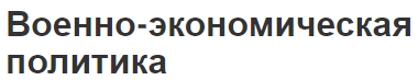 Военно-экономическая политика - характер, структура, функции, цели, задачи и концепция