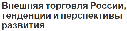 Внешняя торговля России, тенденции и перспективы развития - особенности и долгосрочный прогноз