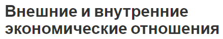 Внешние и внутренние экономические отношения - компоненты, виды, сущность и понятия