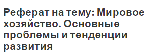 Реферат на тему: Мировое хозяйство. Основные проблемы и тенденции развития