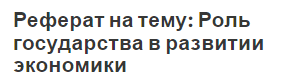 Реферат на тему: Роль государства в развитии экономики