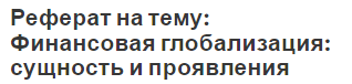 Реферат на тему: Финансовая глобализация: сущность и проявления