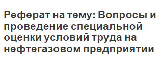 Реферат на тему: Вопросы и проведение специальной оценки условий труда на нефтегазовом предприятии