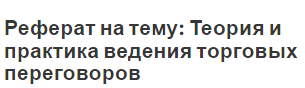 Реферат на тему: Теория и практика ведения торговых переговоров