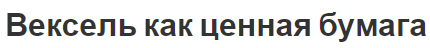 Вексель как ценная бумага - концепция, суть, характеристики и история