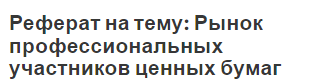 Реферат на тему: Рынок профессиональных участников ценных бумаг