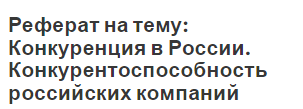 Реферат на тему: Конкуренция в России. Конкурентоспособность российских компаний