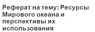 Реферат на тему: Ресурсы Мирового океана и перспективы их использования