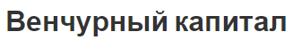 Венчурный капитал - история, функции, этапы и характеристики