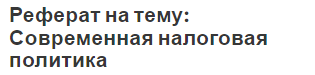 Реферат на тему: Современная налоговая политика