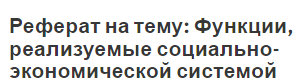 Реферат на тему: Функции, реализуемые социально-экономической системой