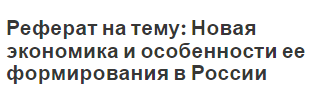 Реферат на тему: Новая экономика и особенности ее формирования в России