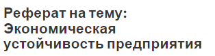 Реферат на тему: Экономическая устойчивость предприятия