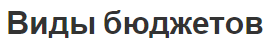 Виды бюджетов - разработка, исполнение бюджета и понятия