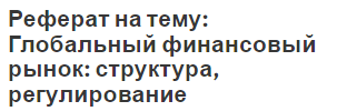 Реферат на тему: Глобальный финансовый рынок: структура, регулирование