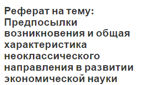 Реферат на тему: Предпосылки возникновения и общая характеристика неоклассического направления в развитии экономической науки