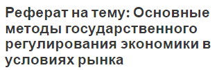 Реферат на тему: Основные методы государственного регулирования экономики в условиях рынка