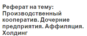 Реферат на тему: Производственный кооператив. Дочерние предприятия. Аффиляция. Холдинг