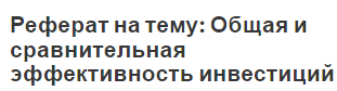 Реферат на тему: Общая и сравнительная эффективность инвестиций