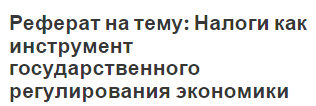 Реферат на тему: Налоги как инструмент государственного регулирования экономики