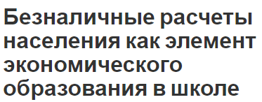 Безналичные расчеты населения как элемент экономического образования в школе - аспекты, необходимость и понятия