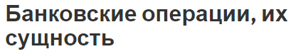 Банковские операции, их сущность - концепция и классификация