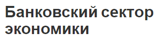 Банковский сектор экономики - термины, определения, цель и структуры