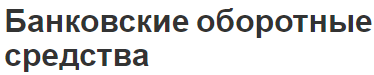 Банковские оборотные средства - концепция, состав, структура и классификация