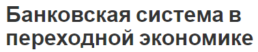 Банковская система в переходной экономике - особенности и роль