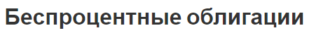 Беспроцентные облигации - концепция, особенности, доходность и оценка