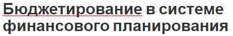 Бюджетирование в системе финансового планирования - суть, функции, концепция, этапы и задачи