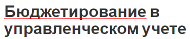 Бюджетирование в управленческом учете - концепция, характер и сущность