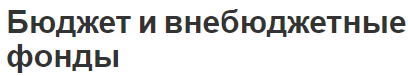 Бюджет и внебюджетные фонды - общие черты, концепции, классификация и развитие