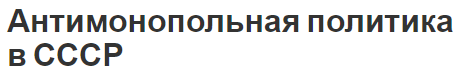 Антимонопольная политика в СССР - понятие, сущность, типы, суть и особенности