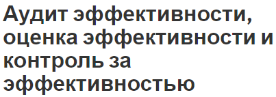 Аудит эффективности, оценка эффективности и контроль за эффективностью - содержание, сущность и характер