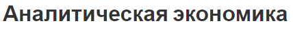 Аналитическая экономика - особенности и методы анализа