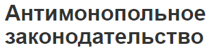 Антимонопольное законодательство - источники права и способы регулирования