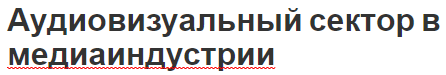 Аудиовизуальный сектор в медиаиндустрии - характеристики, суть, развитие и организация