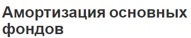 Амортизация основных фондов - концепция, понятие и методы расчета