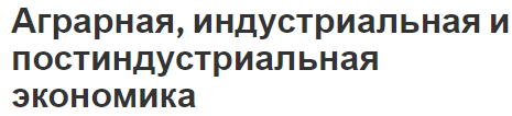 Аграрная, индустриальная и постиндустриальная экономика - концепция, характер и виды