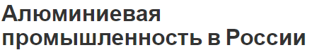 Алюминиевая промышленность в России - начало развития, роль и понятия