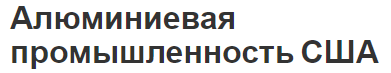 Алюминиевая промышленность США - использование, концепция и особенности