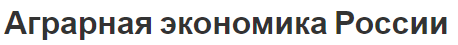 Аграрная экономика России - регулирование, основы, особенности и проблемы