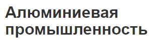 Алюминиевая промышленность - концепция, структура, факторы и развитие