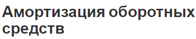 Амортизация оборотных средств - состав, классификация, сущность и этапы